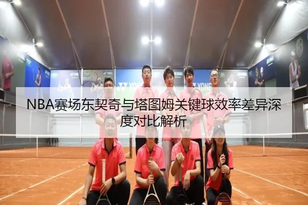 NBA赛场东契奇与塔图姆关键球效率差异深度对比解析