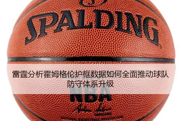 雷霆分析霍姆格伦护框数据如何全面推动球队防守体系升级