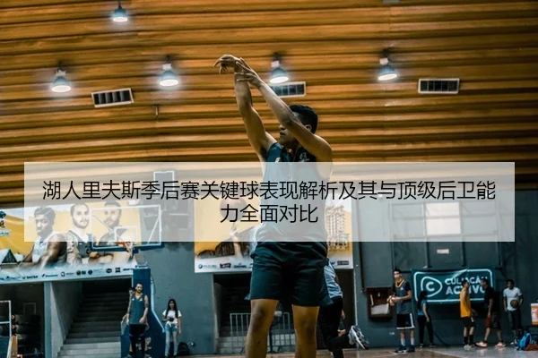 湖人里夫斯季后赛关键球表现解析及其与顶级后卫能力全面对比