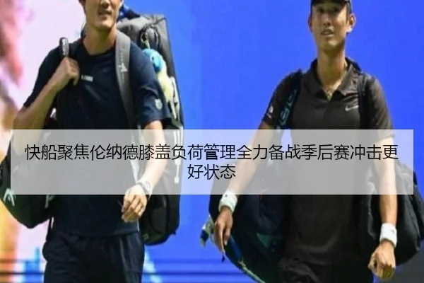快船聚焦伦纳德膝盖负荷管理全力备战季后赛冲击更好状态