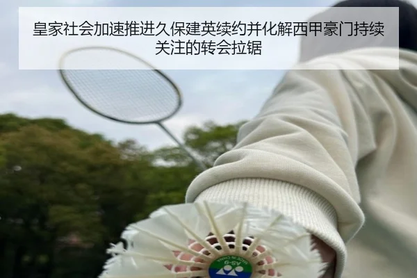 皇家社会加速推进久保建英续约并化解西甲豪门持续关注的转会拉锯