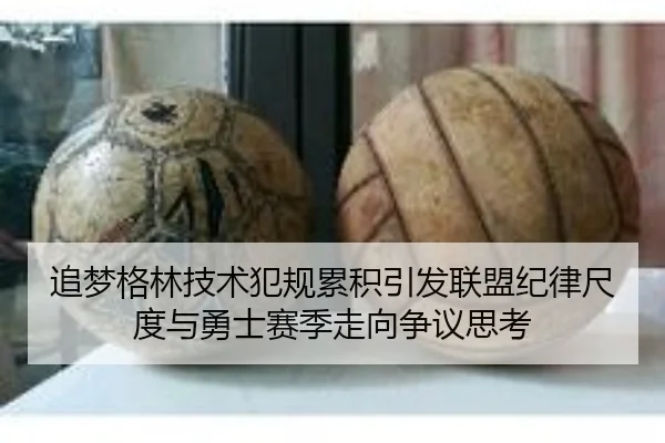追梦格林技术犯规累积引发联盟纪律尺度与勇士赛季走向争议思考