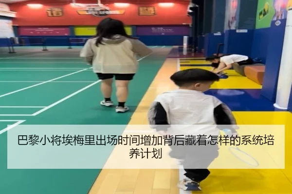 巴黎小将埃梅里出场时间增加背后藏着怎样的系统培养计划