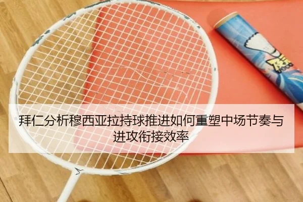 拜仁分析穆西亚拉持球推进如何重塑中场节奏与进攻衔接效率